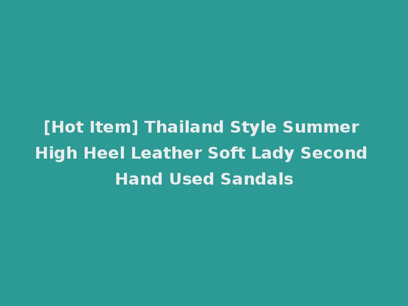 [Hot Item] Thailand Style Summer High Heel Leather Soft Lady Second Hand Used Sandals