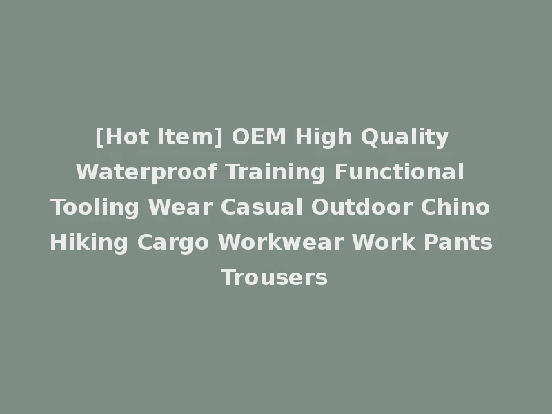 [Hot Item] OEM High Quality Waterproof Training Functional Tooling Wear Casual Outdoor Chino Hiking Cargo Workwear Work Pants Trousers