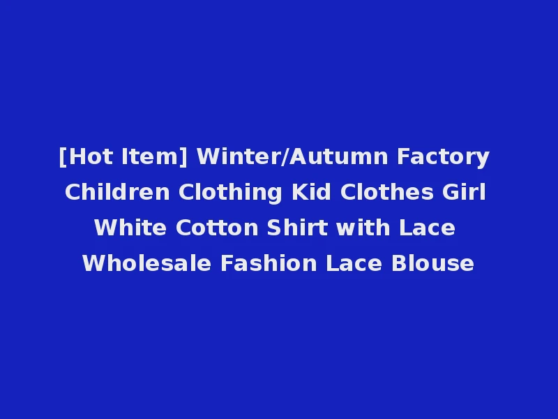 [Hot Item] Winter/Autumn Factory Children Clothing Kid Clothes Girl White Cotton Shirt with Lace Wholesale Fashion Lace Blouse