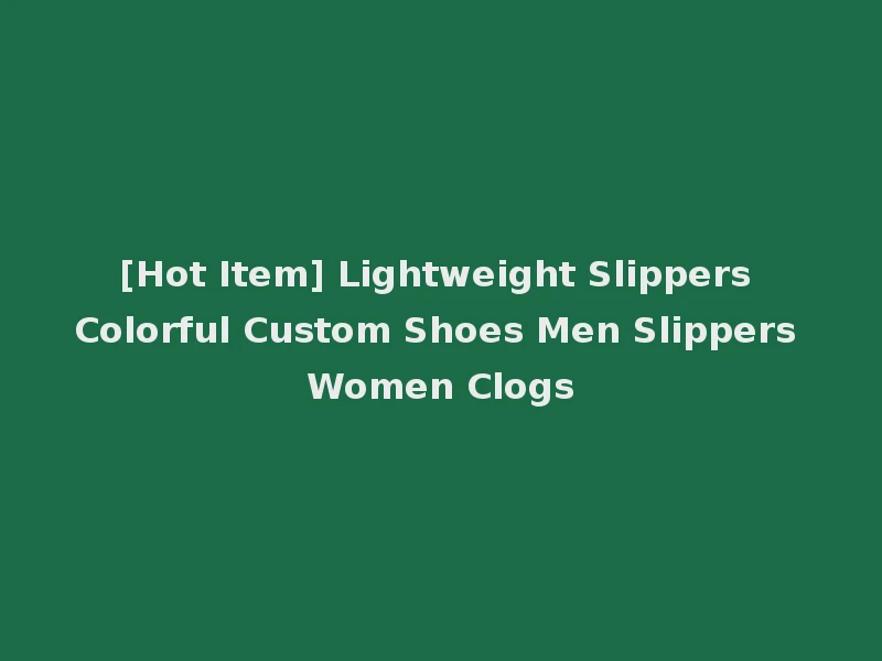 [Hot Item] Lightweight Slippers Colorful Custom Shoes Men Slippers Women Clogs