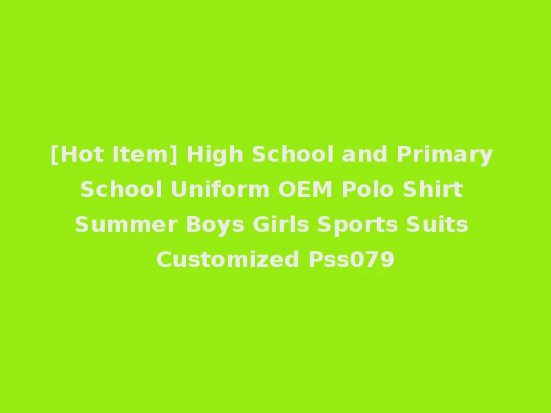 [Hot Item] High School and Primary School Uniform OEM Polo Shirt Summer Boys Girls Sports Suits Customized Pss079