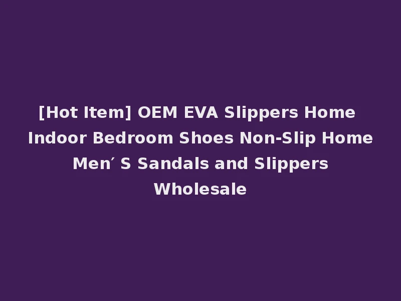 [Hot Item] OEM EVA Slippers Home Indoor Bedroom Shoes Non-Slip Home Men′ S Sandals and Slippers Wholesale