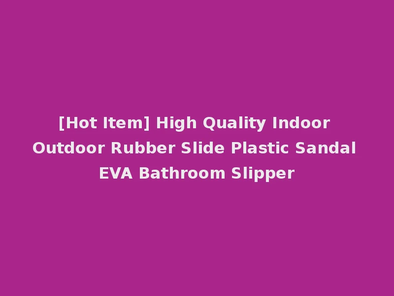 [Hot Item] High Quality Indoor Outdoor Rubber Slide Plastic Sandal EVA Bathroom Slipper