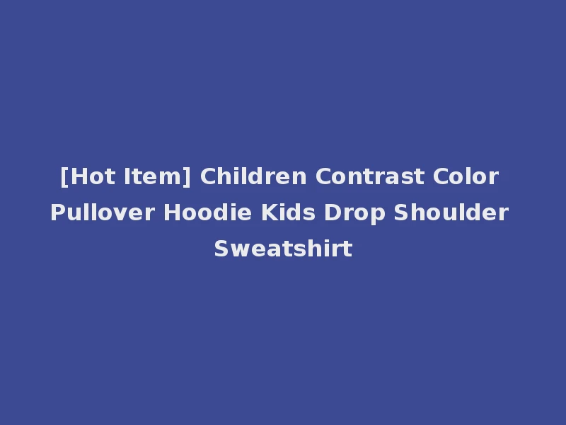 [Hot Item] Children Contrast Color Pullover Hoodie Kids Drop Shoulder Sweatshirt