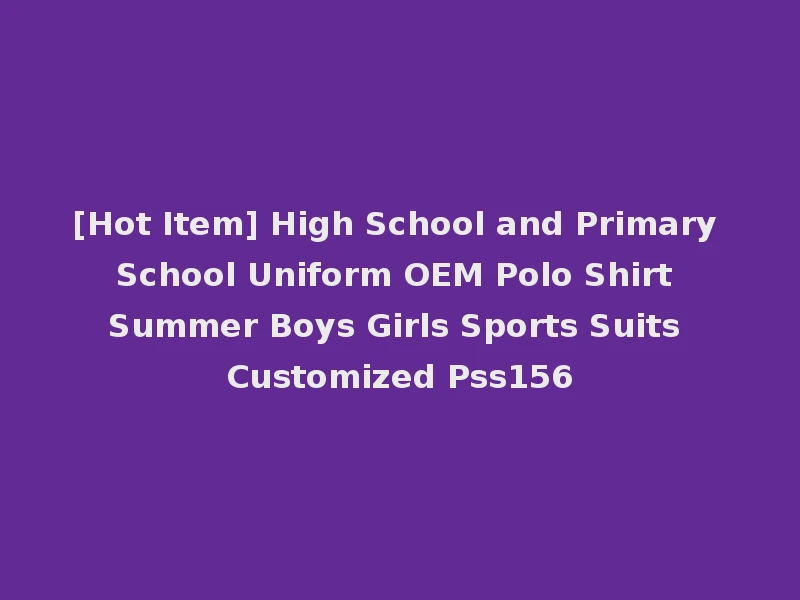 [Hot Item] High School and Primary School Uniform OEM Polo Shirt Summer Boys Girls Sports Suits Customized Pss156