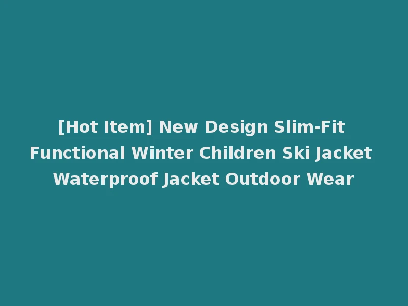 [Hot Item] New Design Slim-Fit Functional Winter Children Ski Jacket Waterproof Jacket Outdoor Wear