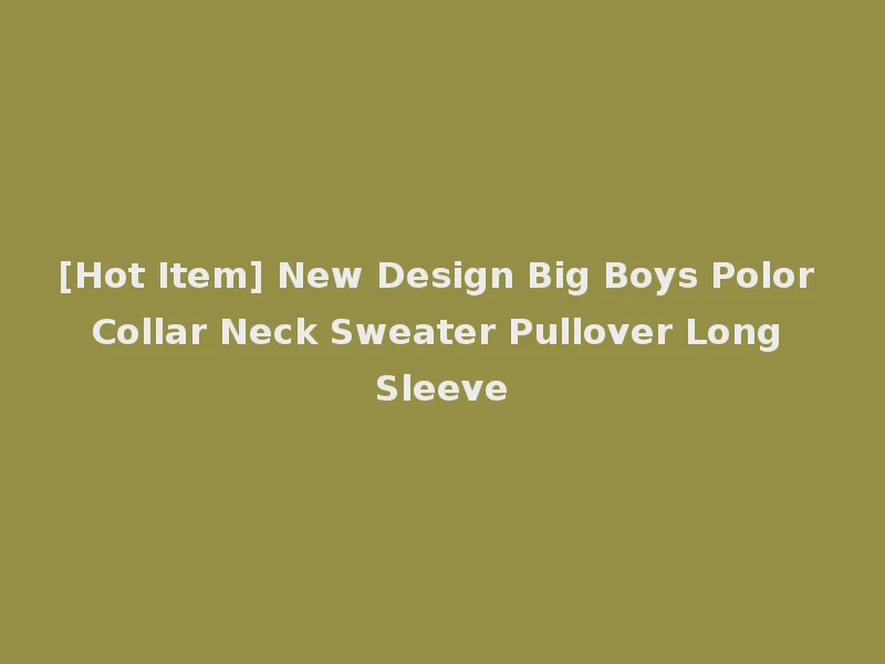 [Hot Item] New Design Big Boys Polor Collar Neck Sweater Pullover Long Sleeve