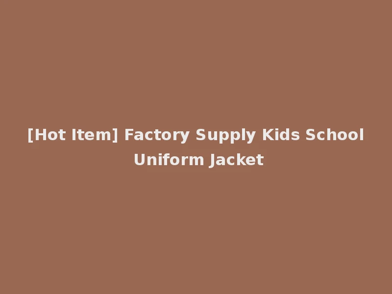 [Hot Item] Factory Supply Kids School Uniform Jacket