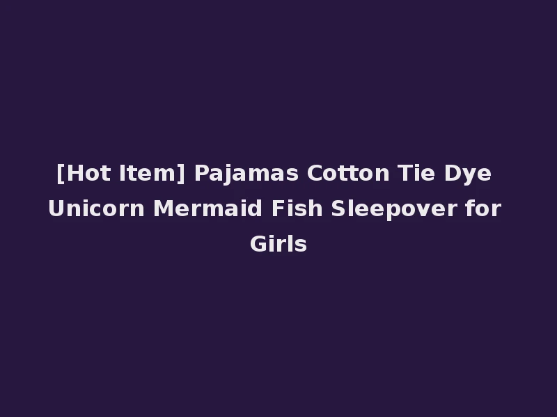 [Hot Item] Pajamas Cotton Tie Dye Unicorn Mermaid Fish Sleepover for Girls
