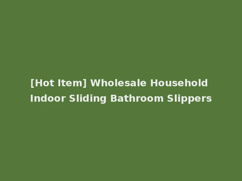 [Hot Item] Wholesale Household Indoor Sliding Bathroom Slippers
