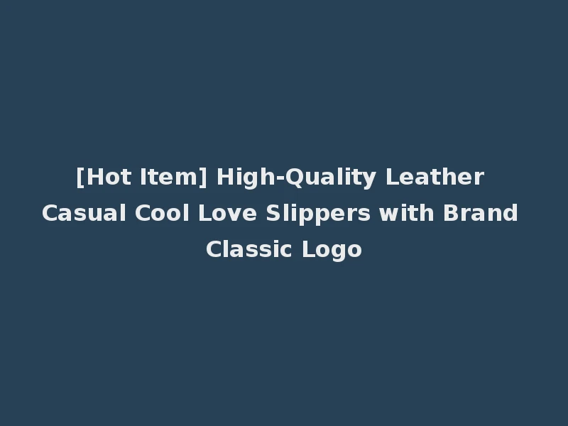 [Hot Item] High-Quality Leather Casual Cool Love Slippers with Brand Classic Logo