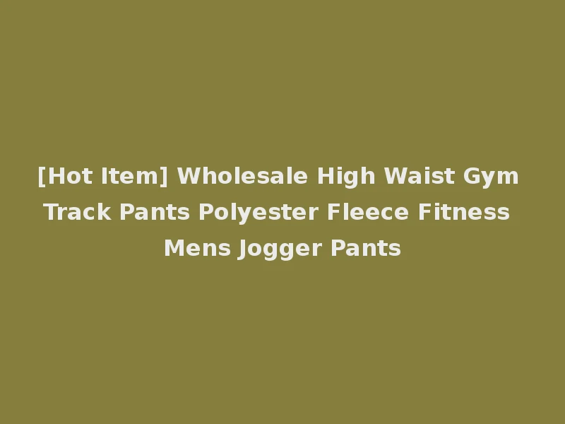 [Hot Item] Wholesale High Waist Gym Track Pants Polyester Fleece Fitness Mens Jogger Pants