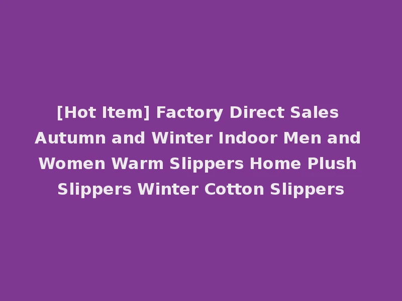 [Hot Item] Factory Direct Sales Autumn and Winter Indoor Men and Women Warm Slippers Home Plush Slippers Winter Cotton Slippers