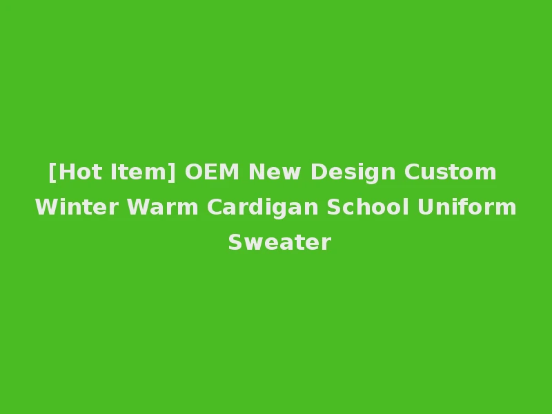 [Hot Item] OEM New Design Custom Winter Warm Cardigan School Uniform Sweater