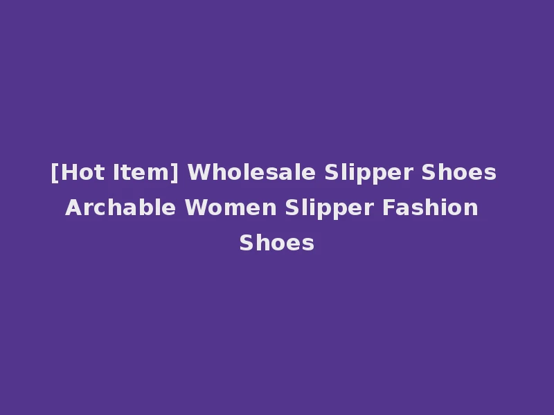 [Hot Item] Wholesale Slipper Shoes Archable Women Slipper Fashion Shoes