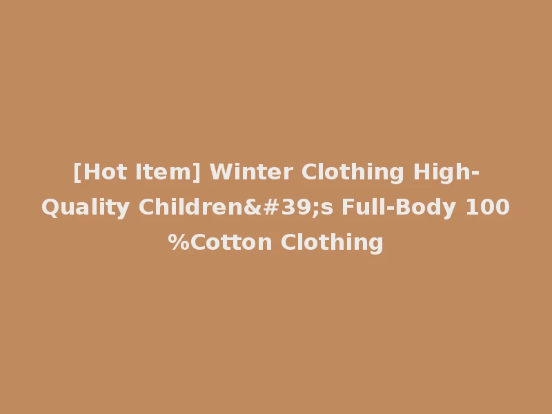 [Hot Item] Winter Clothing High-Quality Children's Full-Body 100%Cotton Clothing