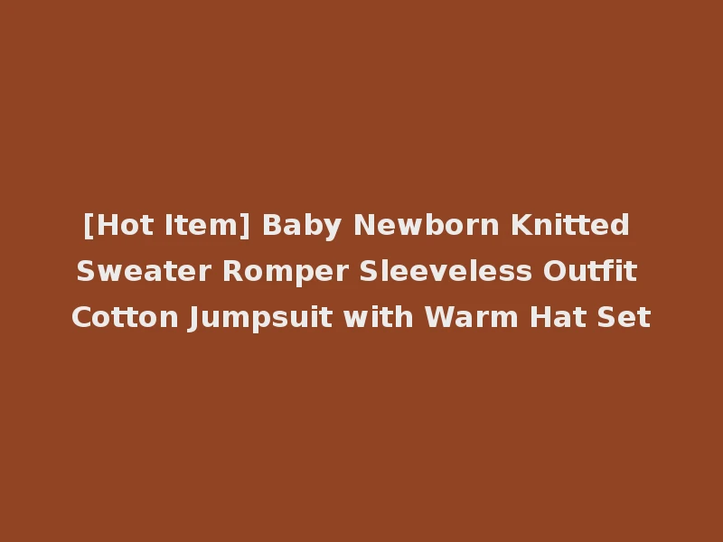 [Hot Item] Baby Newborn Knitted Sweater Romper Sleeveless Outfit Cotton Jumpsuit with Warm Hat Set