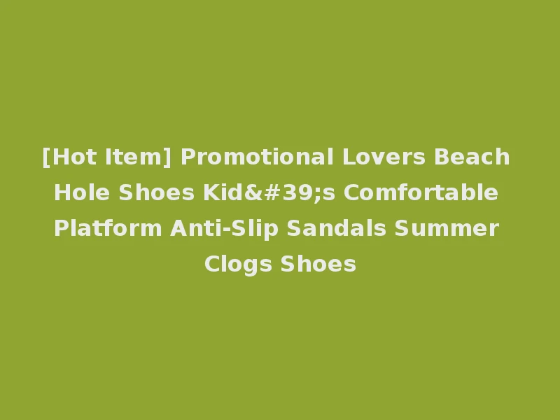 [Hot Item] Promotional Lovers Beach Hole Shoes Kid's Comfortable Platform Anti-Slip Sandals Summer Clogs Shoes