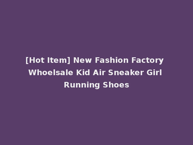 [Hot Item] New Fashion Factory Whoelsale Kid Air Sneaker Girl Running Shoes