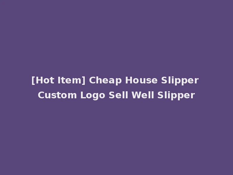 [Hot Item] Cheap House Slipper Custom Logo Sell Well Slipper