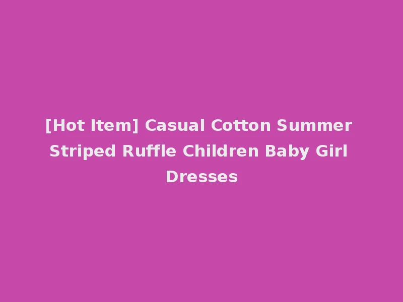 [Hot Item] Casual Cotton Summer Striped Ruffle Children Baby Girl Dresses