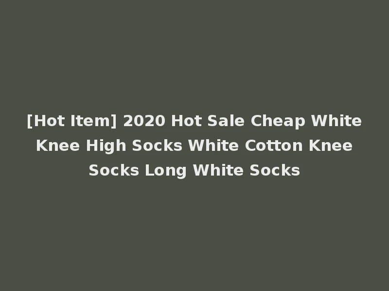[Hot Item] 2020 Hot Sale Cheap White Knee High Socks White Cotton Knee Socks Long White Socks