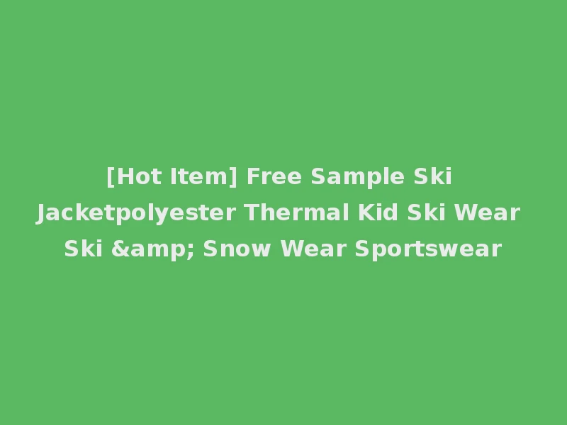 [Hot Item] Free Sample Ski Jacketpolyester Thermal Kid Ski Wear Ski & Snow Wear Sportswear
