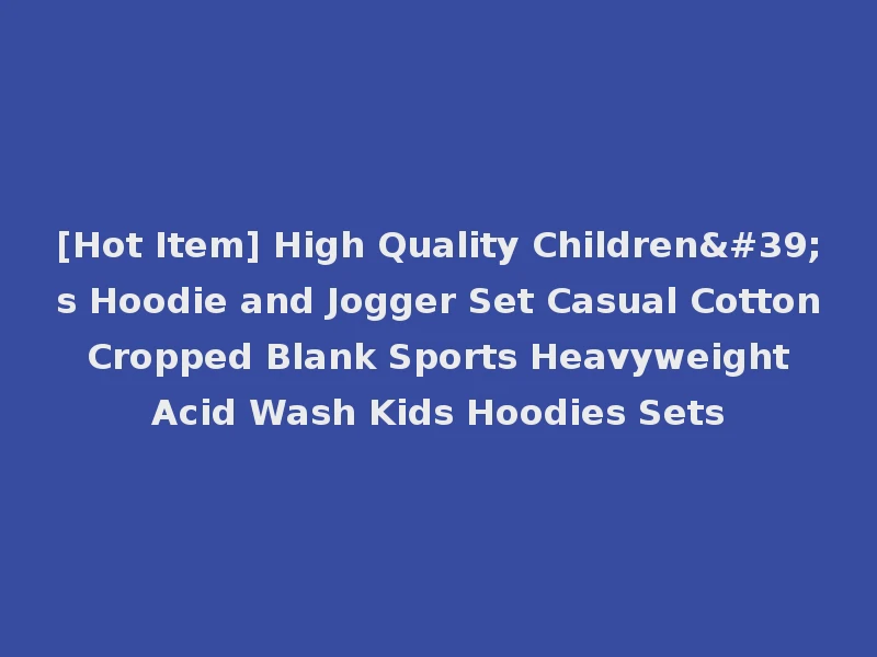 [Hot Item] High Quality Children's Hoodie and Jogger Set Casual Cotton Cropped Blank Sports Heavyweight Acid Wash Kids Hoodies Sets