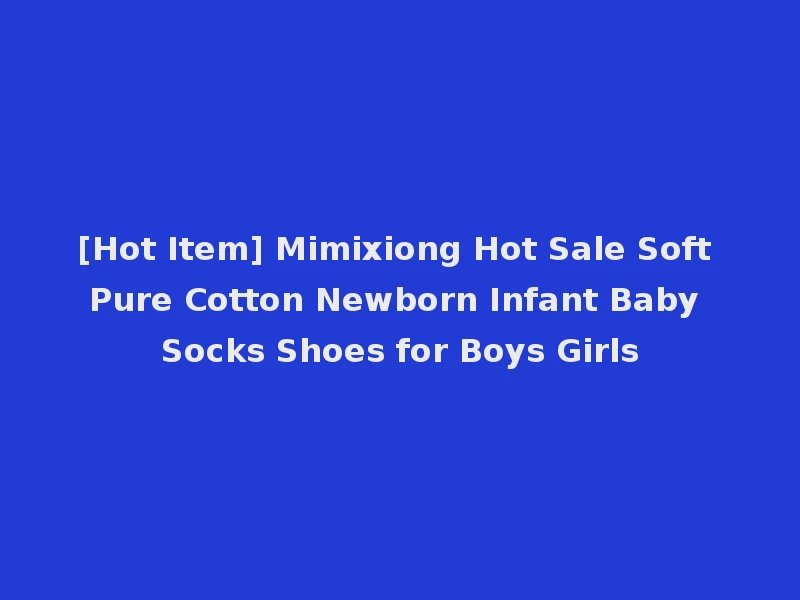[Hot Item] Mimixiong Hot Sale Soft Pure Cotton Newborn Infant Baby Socks Shoes for Boys Girls