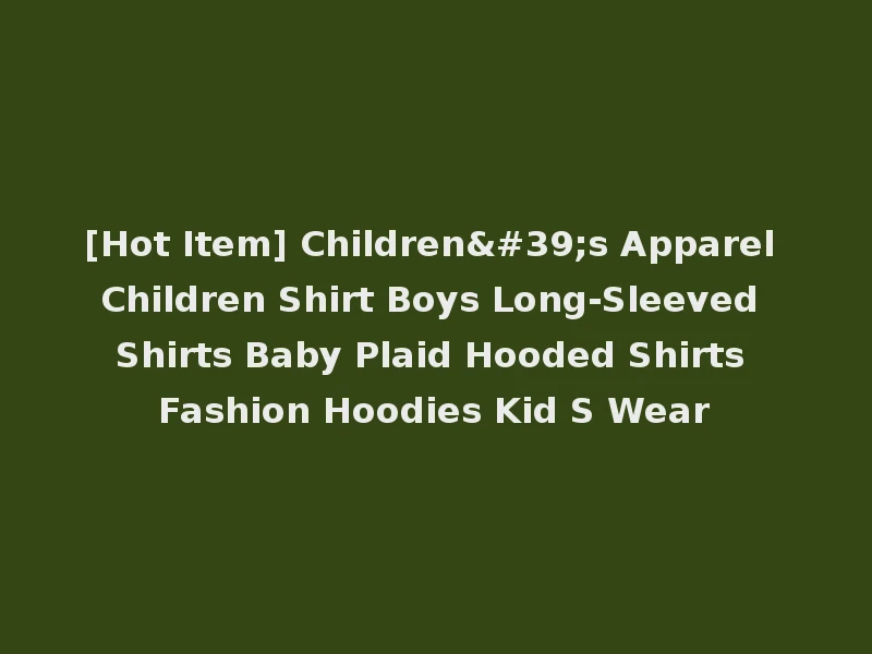 [Hot Item] Children's Apparel Children Shirt Boys Long-Sleeved Shirts Baby Plaid Hooded Shirts Fashion Hoodies Kid S Wear