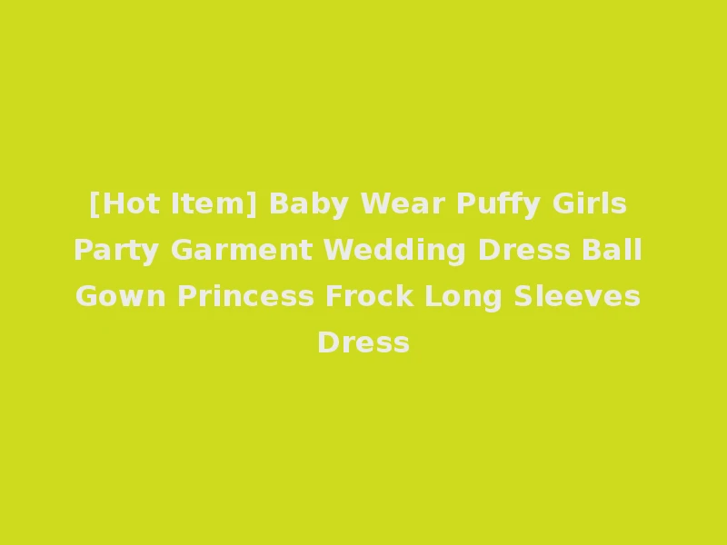[Hot Item] Baby Wear Puffy Girls Party Garment Wedding Dress Ball Gown Princess Frock Long Sleeves Dress