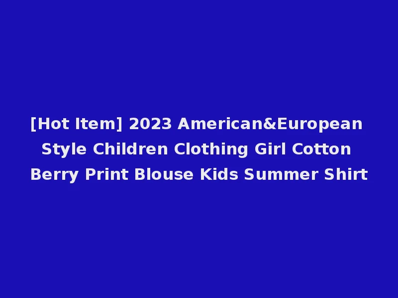 [Hot Item] 2023 American&European Style Children Clothing Girl Cotton Berry Print Blouse Kids Summer Shirt