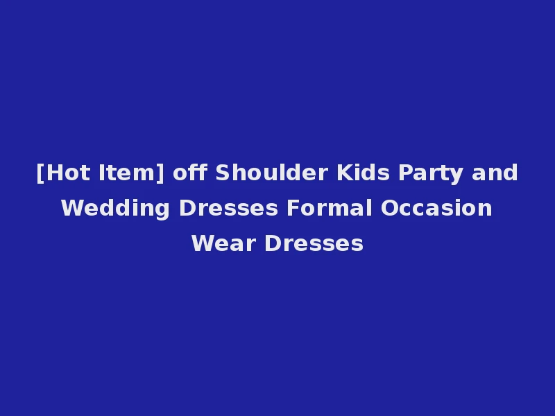 [Hot Item] off Shoulder Kids Party and Wedding Dresses Formal Occasion Wear Dresses