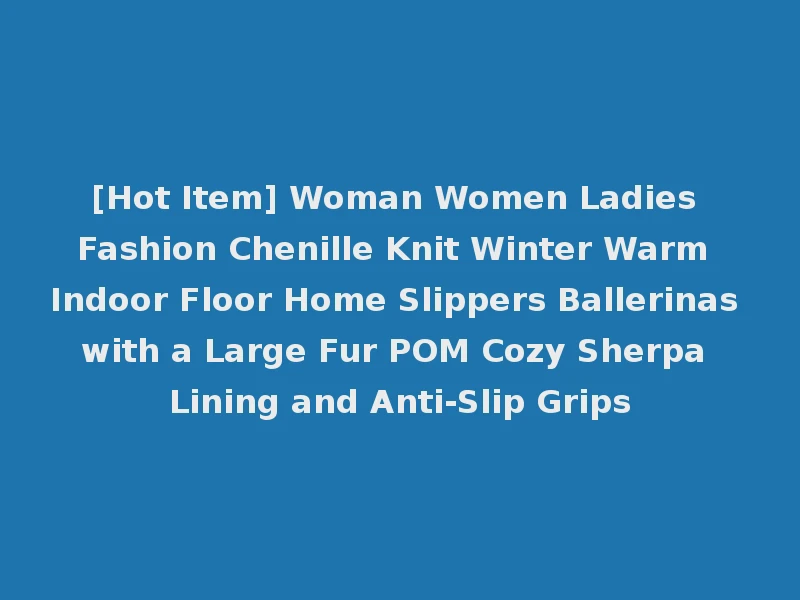 [Hot Item] Woman Women Ladies Fashion Chenille Knit Winter Warm Indoor Floor Home Slippers Ballerinas with a Large Fur POM Cozy Sherpa Lining and Anti-Slip Grips