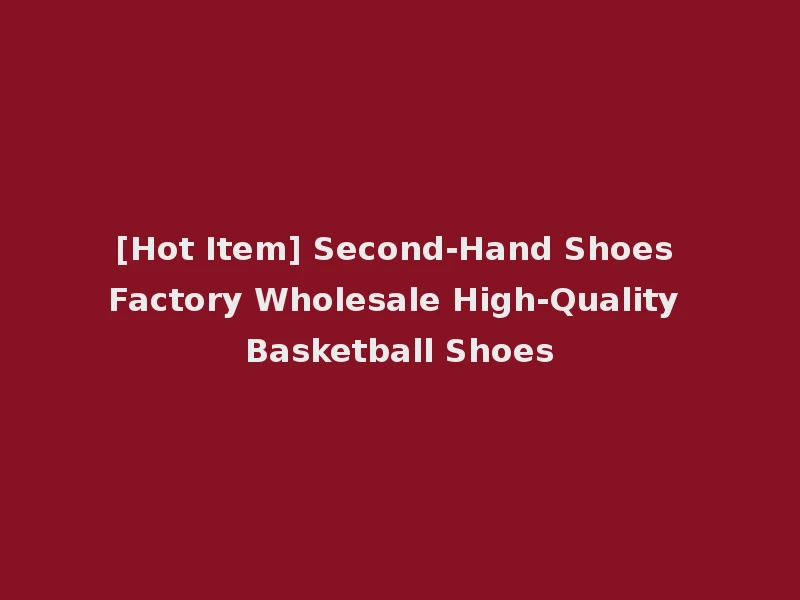 [Hot Item] Second-Hand Shoes Factory Wholesale High-Quality Basketball Shoes