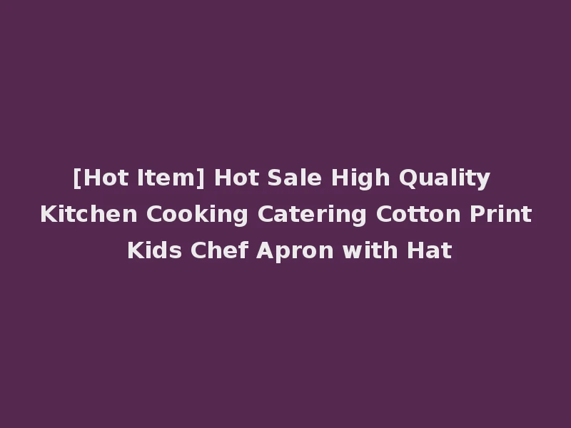 [Hot Item] Hot Sale High Quality Kitchen Cooking Catering Cotton Print Kids Chef Apron with Hat