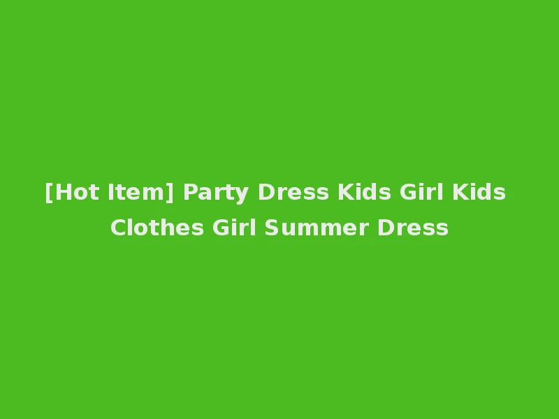 [Hot Item] Party Dress Kids Girl Kids Clothes Girl Summer Dress