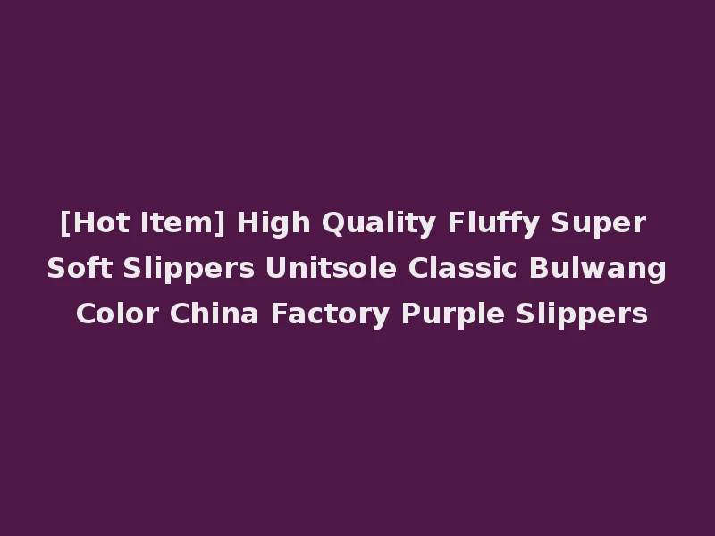 [Hot Item] High Quality Fluffy Super Soft Slippers Unitsole Classic Bulwang Color China Factory Purple Slippers