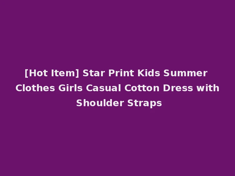 [Hot Item] Star Print Kids Summer Clothes Girls Casual Cotton Dress with Shoulder Straps