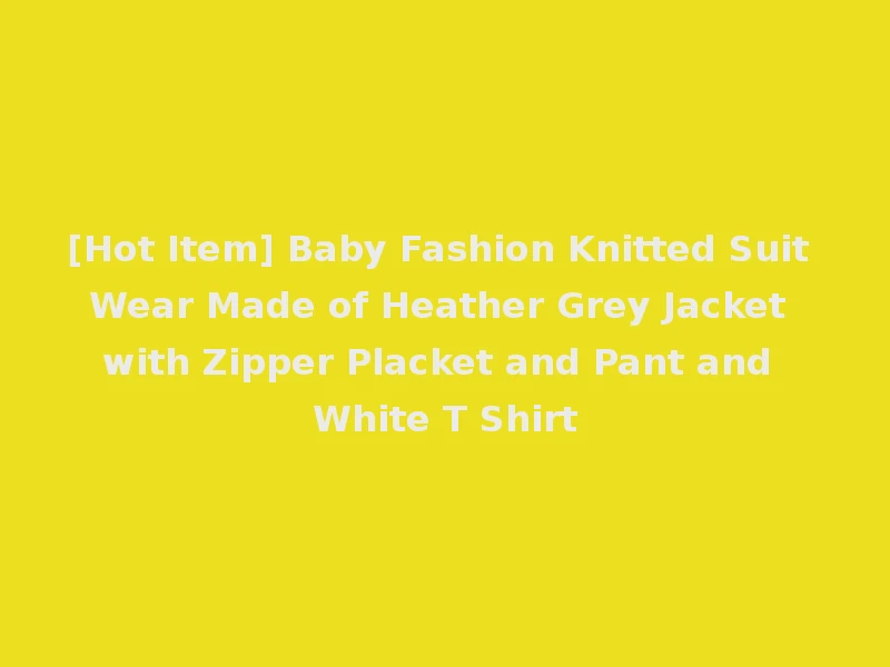 [Hot Item] Baby Fashion Knitted Suit Wear Made of Heather Grey Jacket with Zipper Placket and Pant and White T Shirt