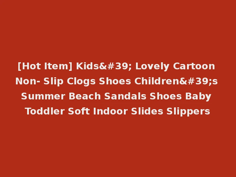 [Hot Item] Kids' Lovely Cartoon Non- Slip Clogs Shoes Children's Summer Beach Sandals Shoes Baby Toddler Soft Indoor Slides Slippers