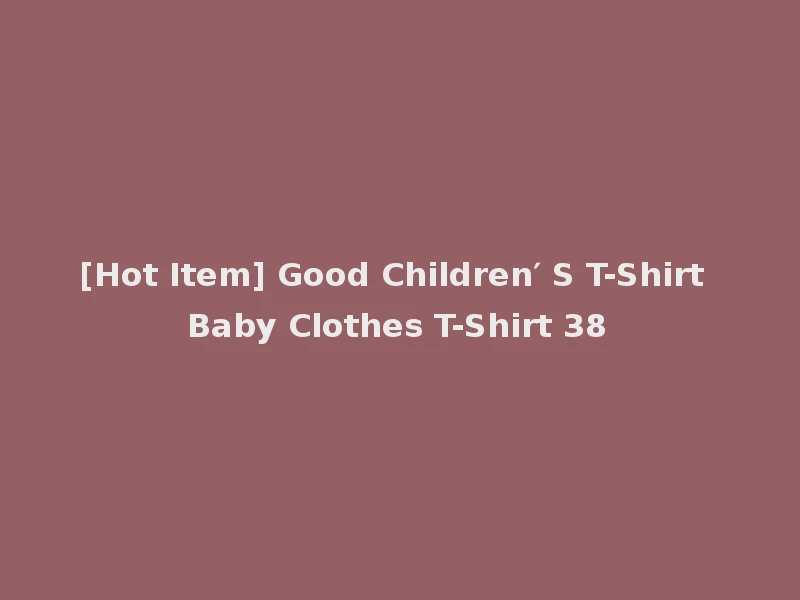 [Hot Item] Good Children′ S T-Shirt Baby Clothes T-Shirt 38