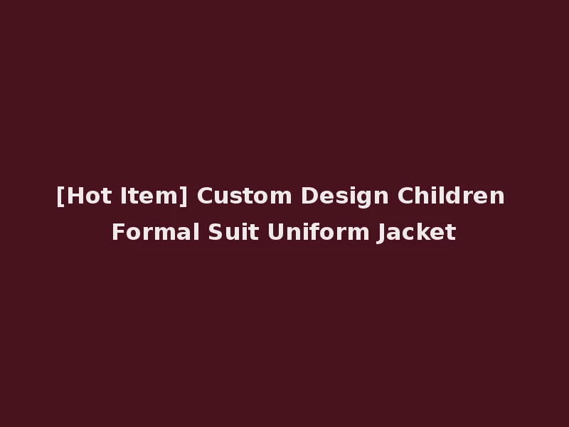 [Hot Item] Custom Design Children Formal Suit Uniform Jacket