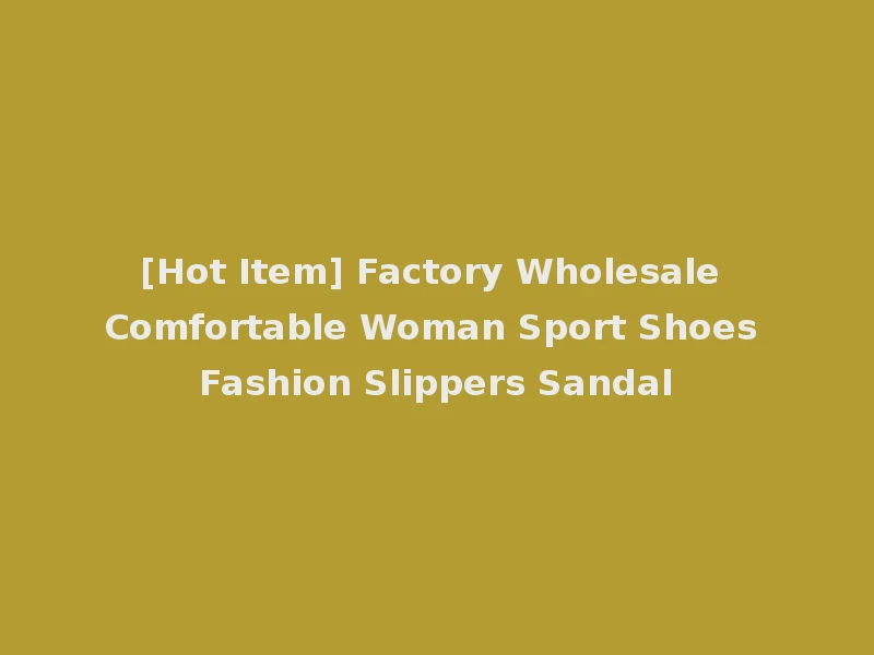 [Hot Item] Factory Wholesale Comfortable Woman Sport Shoes Fashion Slippers Sandal