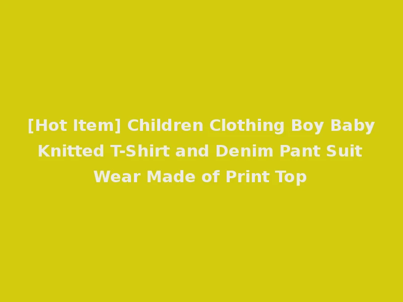 [Hot Item] Children Clothing Boy Baby Knitted T-Shirt and Denim Pant Suit Wear Made of Print Top