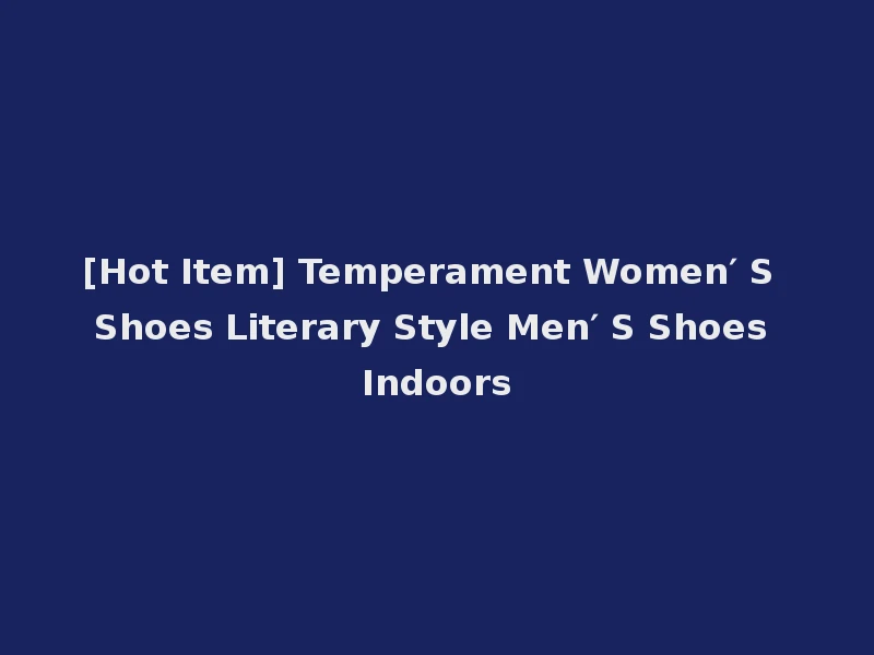 [Hot Item] Temperament Women′ S Shoes Literary Style Men′ S Shoes Indoors