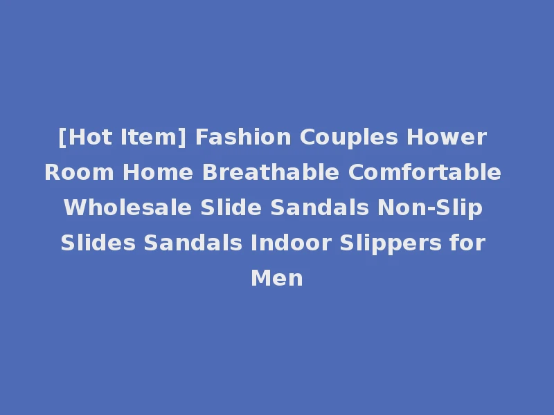[Hot Item] Fashion Couples Hower Room Home Breathable Comfortable Wholesale Slide Sandals Non-Slip Slides Sandals Indoor Slippers for Men