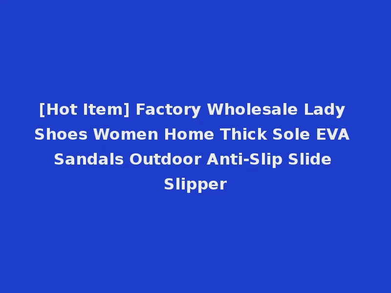 [Hot Item] Factory Wholesale Lady Shoes Women Home Thick Sole EVA Sandals Outdoor Anti-Slip Slide Slipper