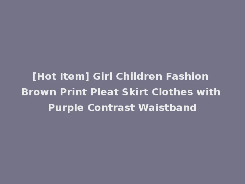 [Hot Item] Girl Children Fashion Brown Print Pleat Skirt Clothes with Purple Contrast Waistband