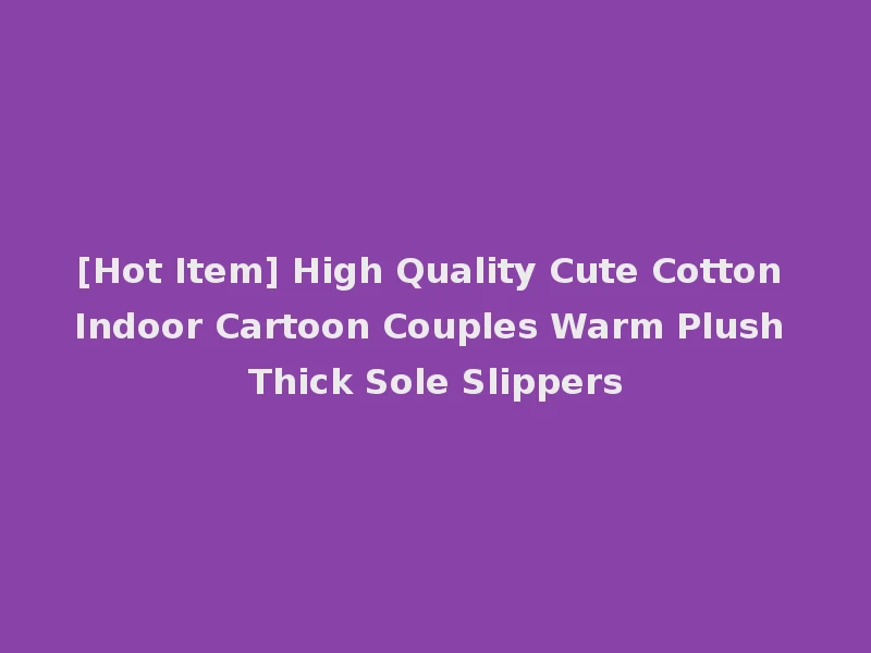 [Hot Item] High Quality Cute Cotton Indoor Cartoon Couples Warm Plush Thick Sole Slippers